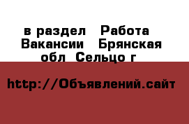  в раздел : Работа » Вакансии . Брянская обл.,Сельцо г.